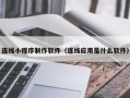 常州连线小程序制作软件（连线应用是什么软件）