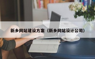 常州新乡网站建设方案（新乡网站设计公司）