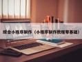 常州综合小程序制作（小程序制作教程零基础）