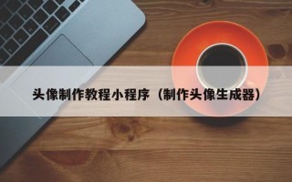 常州头像制作教程小程序（制作头像生成器）