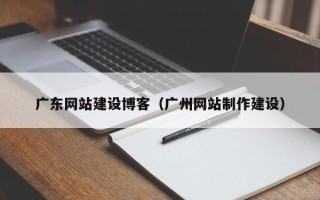 常州广东网站建设博客（广州网站制作建设）