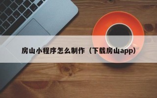 常州房山小程序怎么制作（下载房山app）