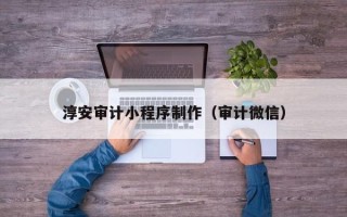 常州淳安审计小程序制作（审计微信）