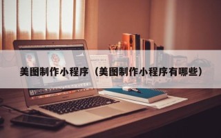 常州美图制作小程序（美图制作小程序有哪些）