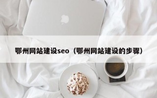常州鄂州网站建设seo（鄂州网站建设的步骤）