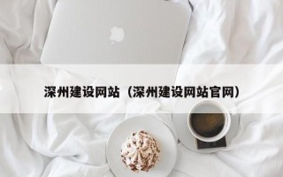 常州深州建设网站（深州建设网站官网）