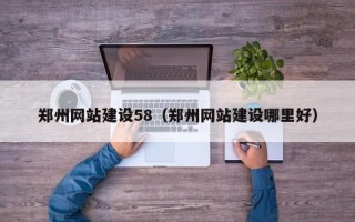 常州郑州网站建设58（郑州网站建设哪里好）