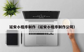 常州延安小程序制作（延安小程序制作公司）