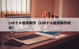 常州100个小程序制作（100个小程序制作软件）