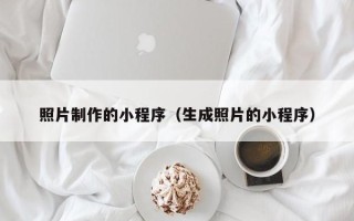 常州照片制作的小程序（生成照片的小程序）