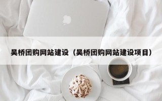 常州吴桥团购网站建设（吴桥团购网站建设项目）
