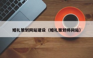常州婚礼策划网站建设（婚礼策划师网站）