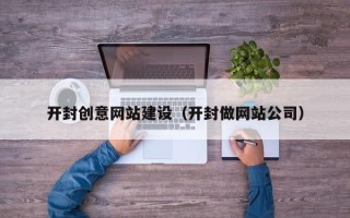 常州开封创意网站建设（开封做网站公司）